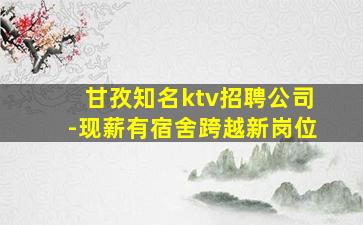 甘孜知名ktv招聘公司-现薪有宿舍跨越新岗位