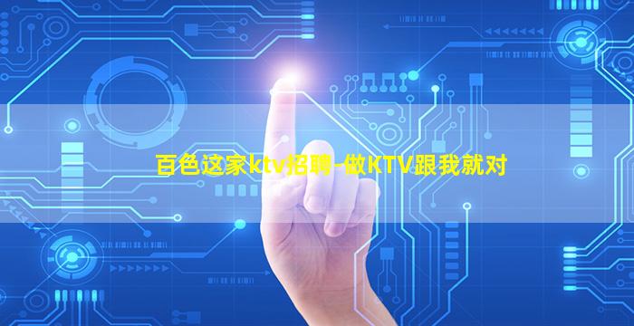 百色这家ktv招聘-做KTV跟我就对