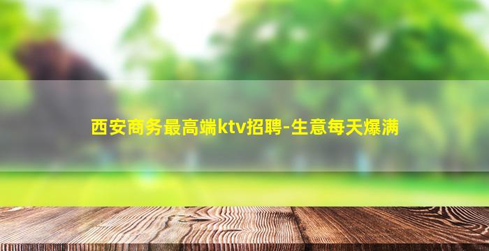 西安商务最高端ktv招聘-生意每天爆满